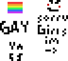 sorry girls im *** yasss *pride flag* *mad becuase girls want me*